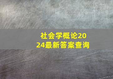 社会学概论2024最新答案查询