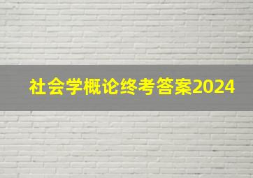 社会学概论终考答案2024