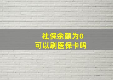 社保余额为0可以刷医保卡吗