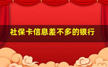 社保卡信息差不多的银行