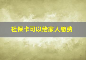 社保卡可以给家人缴费