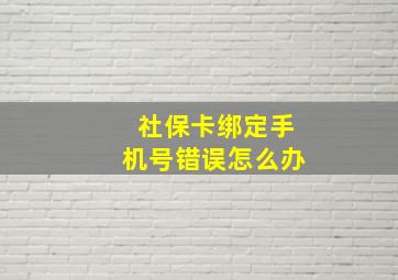 社保卡绑定手机号错误怎么办