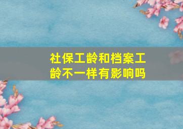 社保工龄和档案工龄不一样有影响吗