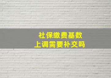 社保缴费基数上调需要补交吗