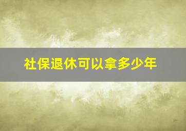 社保退休可以拿多少年