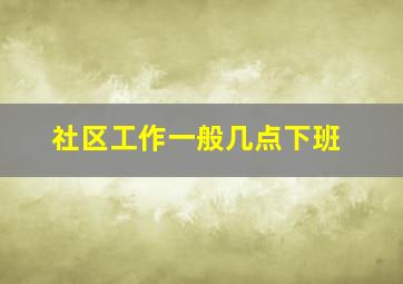 社区工作一般几点下班