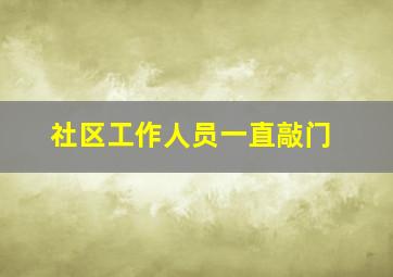 社区工作人员一直敲门