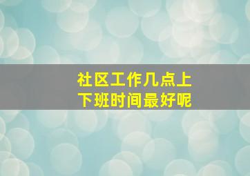 社区工作几点上下班时间最好呢