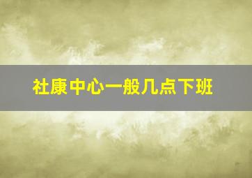 社康中心一般几点下班