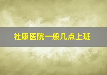 社康医院一般几点上班