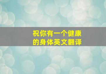 祝你有一个健康的身体英文翻译