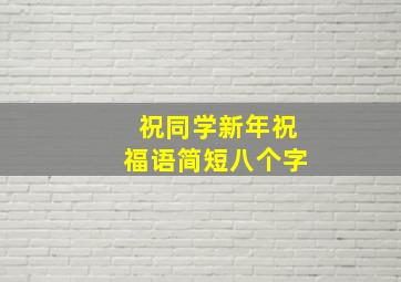 祝同学新年祝福语简短八个字