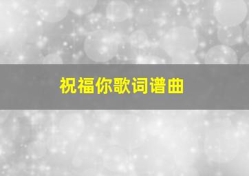 祝福你歌词谱曲