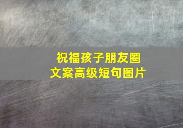 祝福孩子朋友圈文案高级短句图片