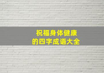 祝福身体健康的四字成语大全