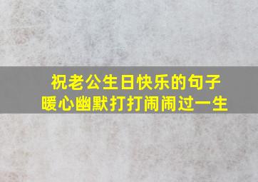 祝老公生日快乐的句子暖心幽默打打闹闹过一生