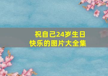 祝自己24岁生日快乐的图片大全集