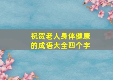 祝贺老人身体健康的成语大全四个字