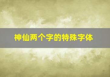 神仙两个字的特殊字体