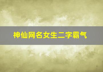 神仙网名女生二字霸气