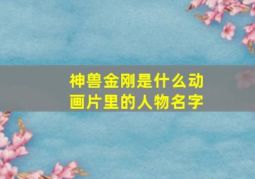 神兽金刚是什么动画片里的人物名字