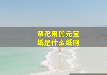 祭祀用的元宝纸是什么纸啊