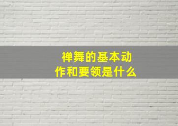 禅舞的基本动作和要领是什么