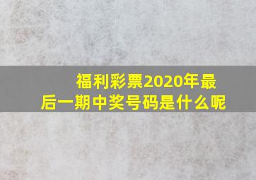 福利彩票2020年最后一期中奖号码是什么呢