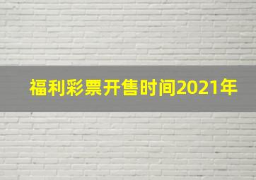 福利彩票开售时间2021年