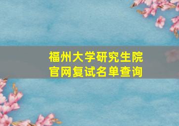 福州大学研究生院官网复试名单查询