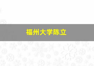 福州大学陈立