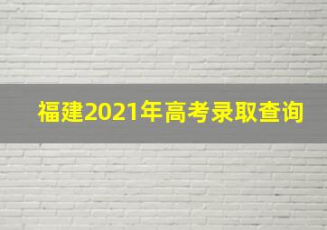 福建2021年高考录取查询