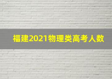 福建2021物理类高考人数