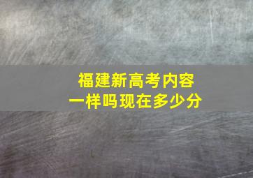 福建新高考内容一样吗现在多少分