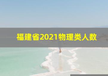 福建省2021物理类人数