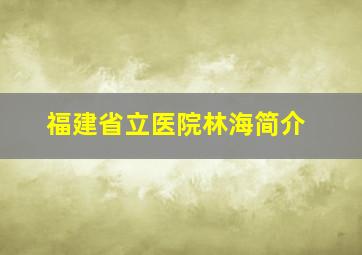 福建省立医院林海简介