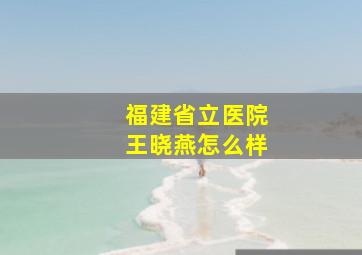 福建省立医院王晓燕怎么样