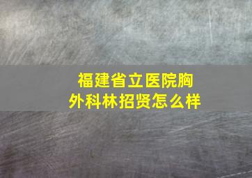 福建省立医院胸外科林招贤怎么样