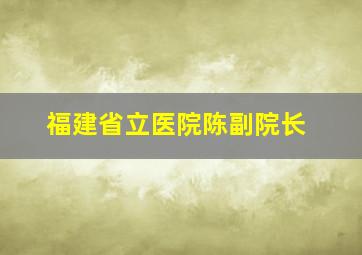 福建省立医院陈副院长