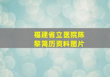 福建省立医院陈黎简历资料图片