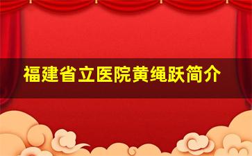 福建省立医院黄绳跃简介