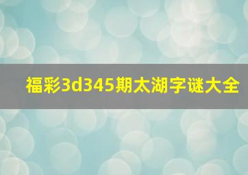 福彩3d345期太湖字谜大全