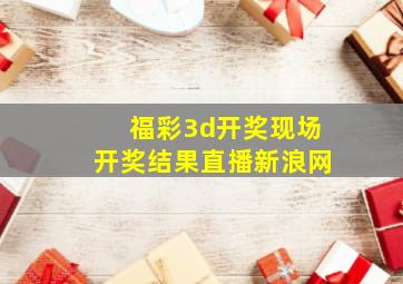 福彩3d开奖现场开奖结果直播新浪网