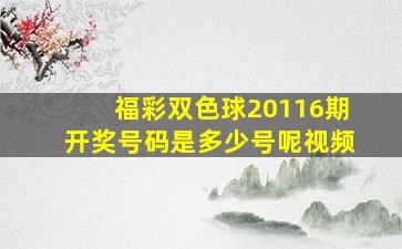 福彩双色球20116期开奖号码是多少号呢视频