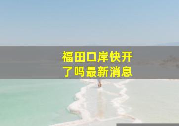 福田口岸快开了吗最新消息