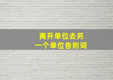 离开单位去另一个单位告别词