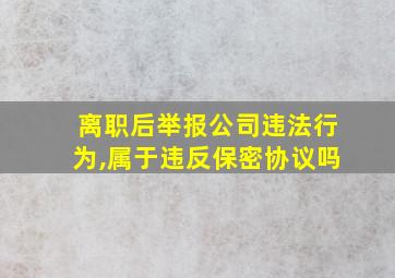 离职后举报公司违法行为,属于违反保密协议吗