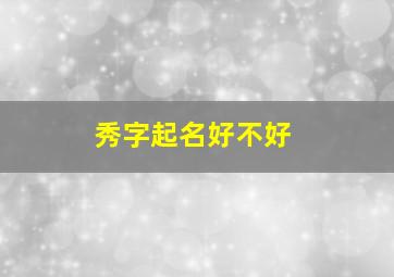 秀字起名好不好