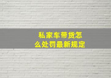 私家车带货怎么处罚最新规定