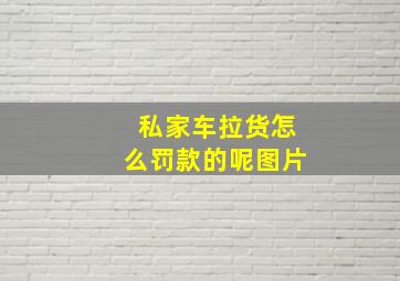 私家车拉货怎么罚款的呢图片